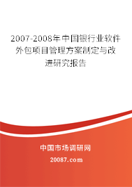 2007-2008年中国银行业软件外包项目管理方案制定与改进研究报告