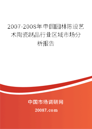 2007-2008年中国园林陈设艺术陶瓷制品行业区域市场分析报告