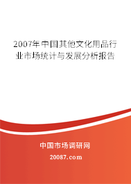 2007年中国其他文化用品行业市场统计与发展分析报告 2007年中国其他文化用品行业市场统计与发展分析报告