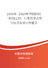 2008年~2010年中国铜材（铜加工材）行业竞争态势与投资发展分析报告