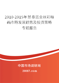 2010-2015年景泰蓝金丝彩釉画市场发展趋势及投资策略专题报告 2010-2015年景泰蓝金丝彩釉画市场发展趋势及投资策略专题报告
