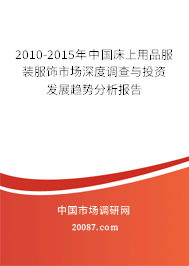 2010-2015年中国床上用品服装服饰市场深度调查与投资发展趋势分析报告