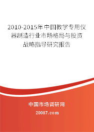 2010-2015年中国教学专用仪器制造行业市场格局与投资战略指导研究报告