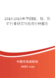 2010-2015年中国铌、钽、钒矿行业研究与投资分析报告 2010-2015年中国铌、钽、钒矿行业研究与投资分析报告