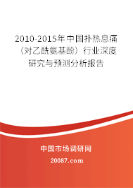 2010-2015年中国扑热息痛(对乙酰氨基酚)行业深度研究与预测分析报告 2010-2015年中国扑热息痛(对乙酰氨基酚)行业深度研究与预测分析报告