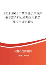 2011-2016年中国驻极体传声器零部件行业市场发展趋势及投资规划报告