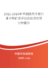 2012-2016年中国医用手套行业市场价值评估及投资前景分析报告