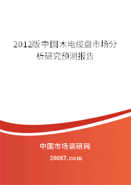 2012版中国木电缆盘市场分析研究预测报告 2012版中国木电缆盘市场分析研究预测报告