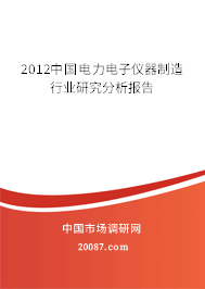 2012中国电力电子仪器制造行业研究分析报告 2012中国电力电子仪器制造行业研究分析报告