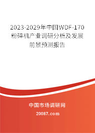 2023-2029年中国WDF-170粉碎机产业调研分析及发展前景预测报告