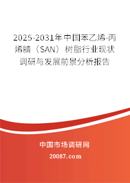 2025-2031年中国苯乙烯-丙烯腈（SAN）树脂行业现状调研与发展前景分析报告