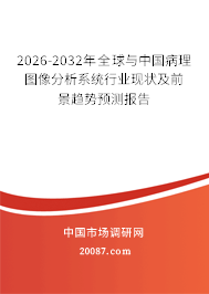 2026-2032年全球与中国病理图像分析系统行业现状及前景趋势预测报告 2026-2032年全球与中国病理图像分析系统行业现状及前景趋势预测报告