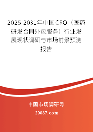 2025-2031年中国CRO（医药研发合同外包服务）行业发展现状调研与市场前景预测报告