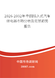 2026-2032年中国插入式汽车继电器市场分析及前景趋势报告 2026-2032年中国插入式汽车继电器市场分析及前景趋势报告