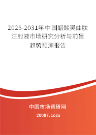 2025-2031年中国醋酸奥曲肽注射液市场研究分析与前景趋势预测报告