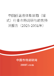 中国低温液体集装箱（罐式）行业市场调研与趋势预测报告（2025-2031年）