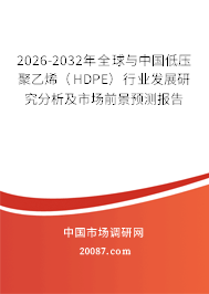 2026-2032年全球与中国低压聚乙烯(HDPE)行业发展研究分析及市场前景预测报告 2026-2032年全球与中国低压聚乙烯(HDPE)行业发展研究分析及市场前景预测报告