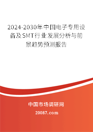 2024-2030年中国电子专用设备及SMT行业发展分析与前景趋势预测报告