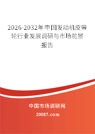 2026-2032年中国发动机皮带轮行业发展调研与市场前景报告