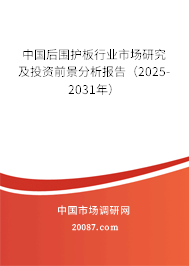 中国后围护板行业市场研究及投资前景分析报告（2025-2031年）