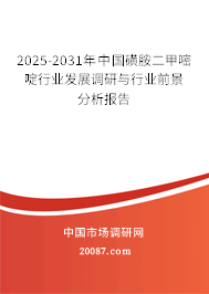2025-2031年中国磺胺二甲嘧啶行业发展调研与行业前景分析报告 2025-2031年中国磺胺二甲嘧啶行业发展调研与行业前景分析报告