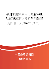中国家用佩戴式低频脉冲止吐仪发展现状分析与前景趋势报告（2026-2032年）