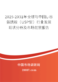 2025-2031年全球与中国L-谷氨酰胺(USP型)行业发展现状分析及市场前景报告 2025-2031年全球与中国L-谷氨酰胺(USP型)行业发展现状分析及市场前景报告
