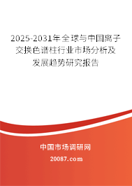 2025-2031年全球与中国离子交换色谱柱行业市场分析及发展趋势研究报告 2025-2031年全球与中国离子交换色谱柱行业市场分析及发展趋势研究报告