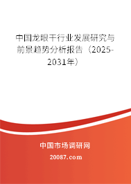 中国龙眼干行业发展研究与前景趋势分析报告（2025-2031年）