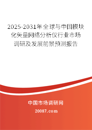 2025-2031年全球与中国模块化矢量网络分析仪行业市场调研及发展前景预测报告