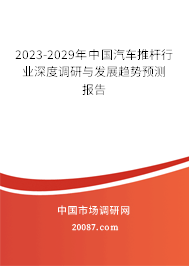 2023-2029年中国汽车推杆行业深度调研与发展趋势预测报告
