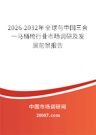 2026-2032年全球与中国三合一马桶椅行业市场调研及发展前景报告 2026-2032年全球与中国三合一马桶椅行业市场调研及发展前景报告
