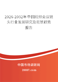 2026-2032年中国视频会议镜头行业发展研究及前景趋势报告