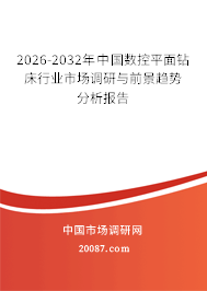 2026-2032年中国数控平面钻床行业市场调研与前景趋势分析报告