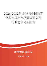 2026-2032年全球与中国数字化柔性版材市场调查研究及行业前景分析报告