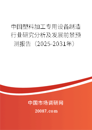 中国塑料加工专用设备制造行业研究分析及发展前景预测报告(2025-2031年) 中国塑料加工专用设备制造行业研究分析及发展前景预测报告(2025-2031年)