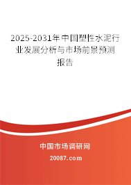 2025-2031年中国塑性水泥行业发展分析与市场前景预测报告 2025-2031年中国塑性水泥行业发展分析与市场前景预测报告