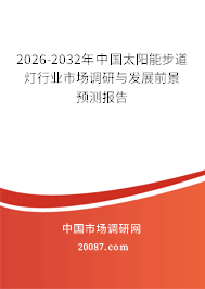 2026-2032年中国太阳能步道灯行业市场调研与发展前景预测报告