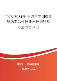 2025-2031年全球与中国碳化硅功率器件行业市场调研及发展趋势预测