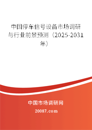 中国停车信号设备市场调研与行业前景预测（2025-2031年）