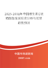 2025-2031年中国维生素E琥珀酸酯发展现状分析与前景趋势预测