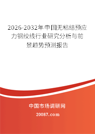 2026-2032年中国无粘结预应力钢绞线行业研究分析与前景趋势预测报告