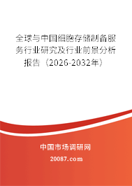 全球与中国细胞存储制备服务行业研究及行业前景分析报告（2026-2032年）