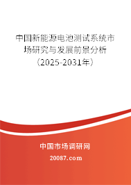 中国新能源电池测试系统市场研究与发展前景分析（2025-2031年）