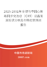 2025-2031年全球与中国心脏再同步化治疗（CRT）设备发展现状分析及市场前景预测报告