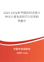 2025-2031年中国血药浓度分析仪行业发展研究与前景趋势报告 2025-2031年中国血药浓度分析仪行业发展研究与前景趋势报告