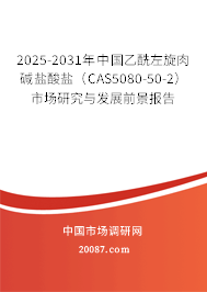 2025-2031年中国乙酰左旋肉碱盐酸盐（CAS5080-50-2）市场研究与发展前景报告