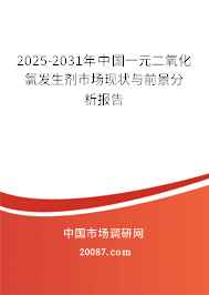 2025-2031年中国一元二氧化氯发生剂市场现状与前景分析报告 2025-2031年中国一元二氧化氯发生剂市场现状与前景分析报告