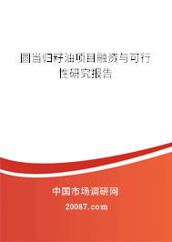 圆当归籽油项目融资与可行性研究报告