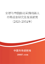 全球与中国自动采摘机器人市场调查研究及发展趋势(2025-2031年) 全球与中国自动采摘机器人市场调查研究及发展趋势(2025-2031年)
